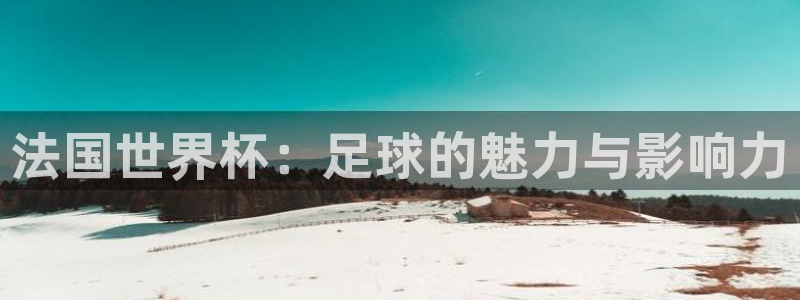 世界杯预赛赛程：法国世界杯：足球的魅力与影响力