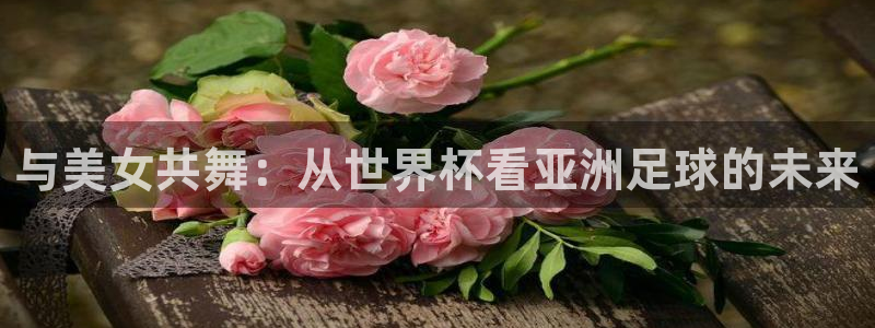 西超杯直播：与美女共舞：从世界杯看亚洲足球的未来