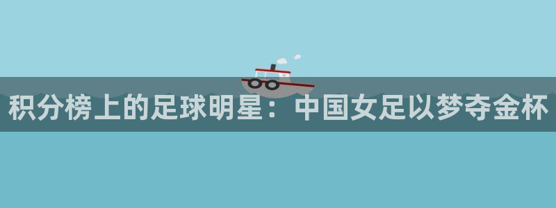 世界杯直播在线观看入口：积分榜上的足球明星：中国女足以梦夺金杯